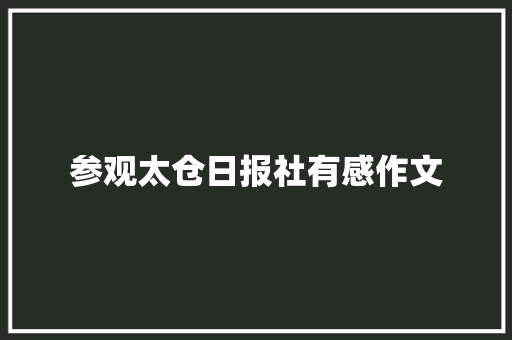 参观太仓日报社有感作文