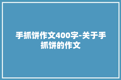 手抓饼作文400字-关于手抓饼的作文