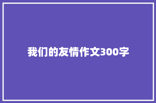 我们的友情作文300字