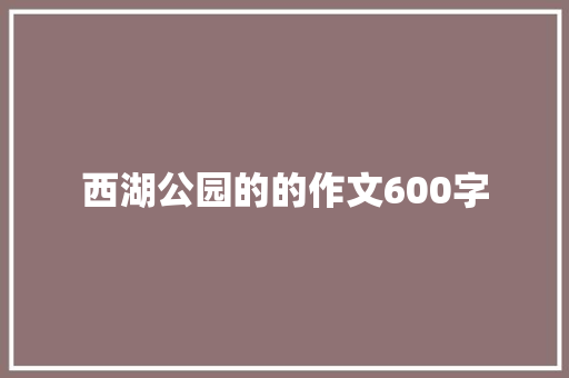 西湖公园的的作文600字