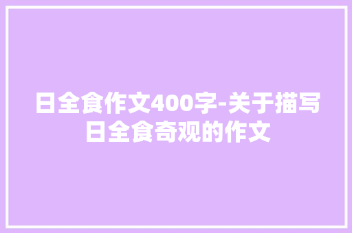 日全食作文400字-关于描写日全食奇观的作文