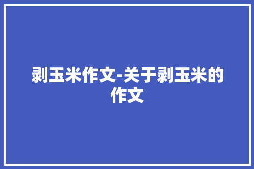 剥玉米作文-关于剥玉米的作文