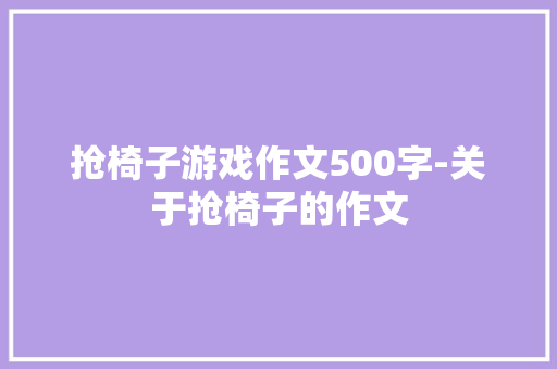 抢椅子游戏作文500字-关于抢椅子的作文