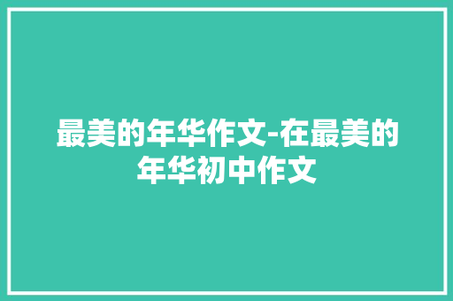 最美的年华作文-在最美的年华初中作文