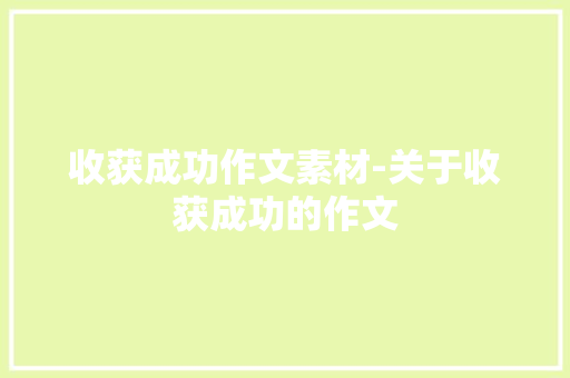 收获成功作文素材-关于收获成功的作文