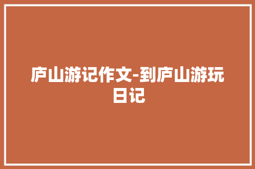 庐山游记作文-到庐山游玩日记