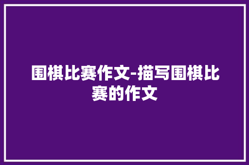 围棋比赛作文-描写围棋比赛的作文