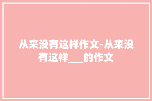 从来没有这样作文-从来没有这样___的作文