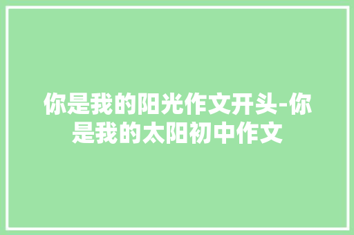 你是我的阳光作文开头-你是我的太阳初中作文