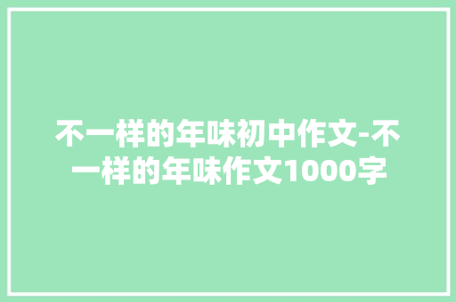 不一样的年味初中作文-不一样的年味作文1000字