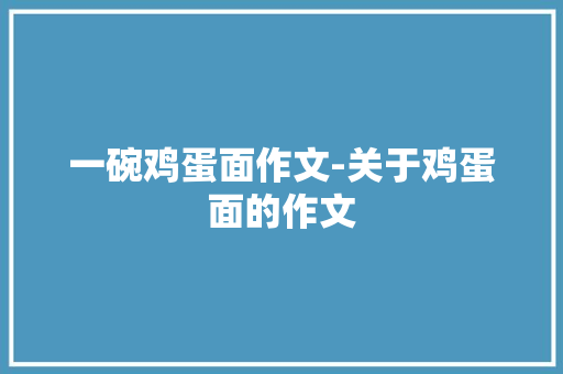 一碗鸡蛋面作文-关于鸡蛋面的作文