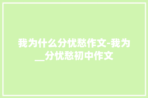 我为什么分忧愁作文-我为__分忧愁初中作文