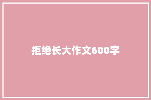 拒绝长大作文600字 知识百科