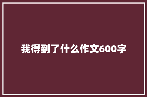 我得到了什么作文600字
