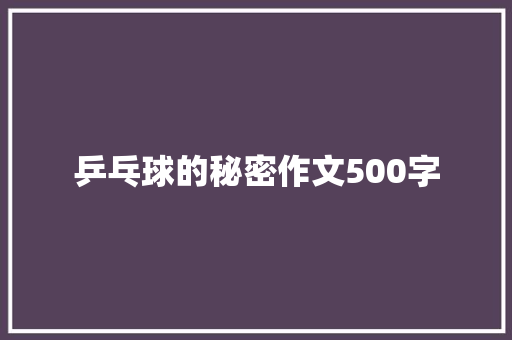 乒乓球的秘密作文500字