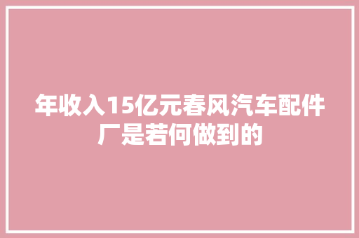年收入15亿元春风汽车配件厂是若何做到的