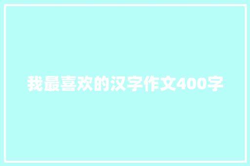 我最喜欢的汉字作文400字