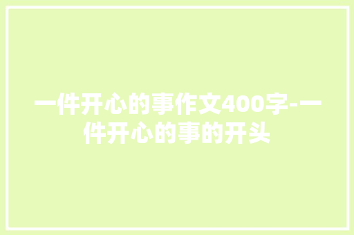 一件开心的事作文400字-一件开心的事的开头
