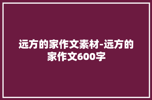 远方的家作文素材-远方的家作文600字
