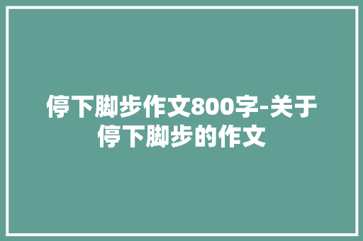停下脚步作文800字-关于停下脚步的作文