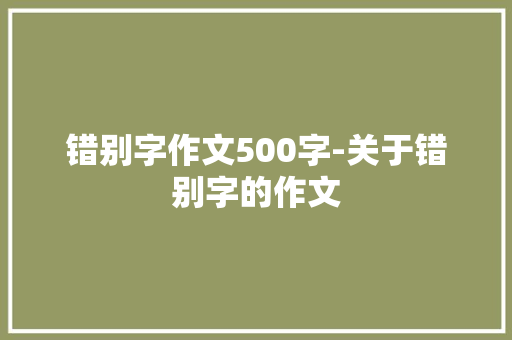 错别字作文500字-关于错别字的作文