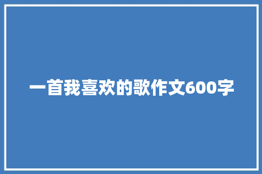 一首我喜欢的歌作文600字
