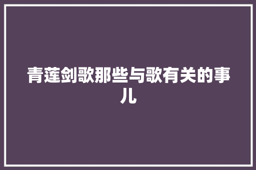 青莲剑歌那些与歌有关的事儿