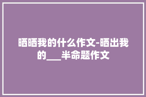 晒晒我的什么作文-晒出我的___半命题作文
