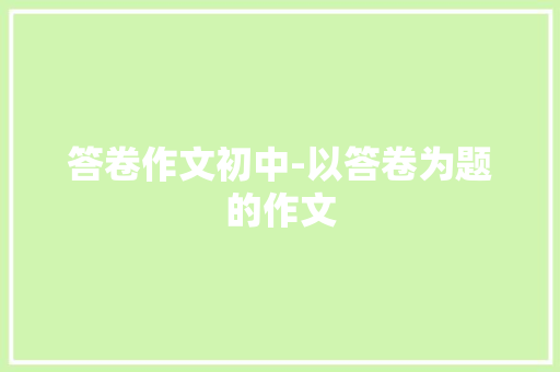 答卷作文初中-以答卷为题的作文