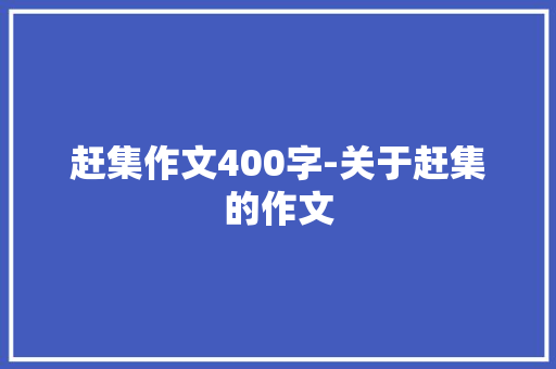 赶集作文400字-关于赶集的作文