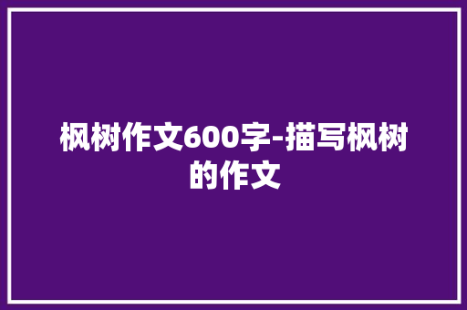 枫树作文600字-描写枫树的作文