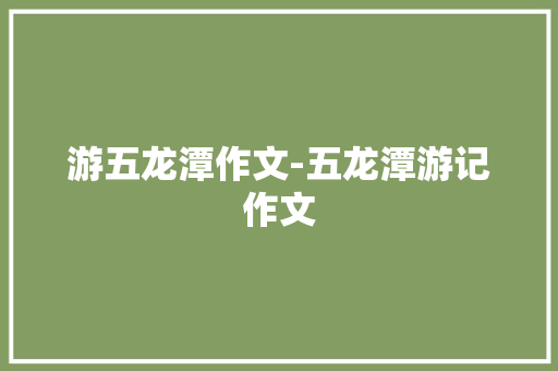游五龙潭作文-五龙潭游记作文
