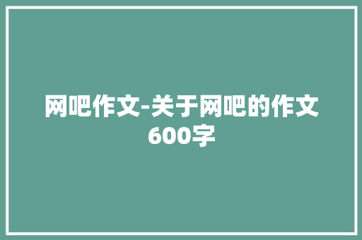 网吧作文-关于网吧的作文600字