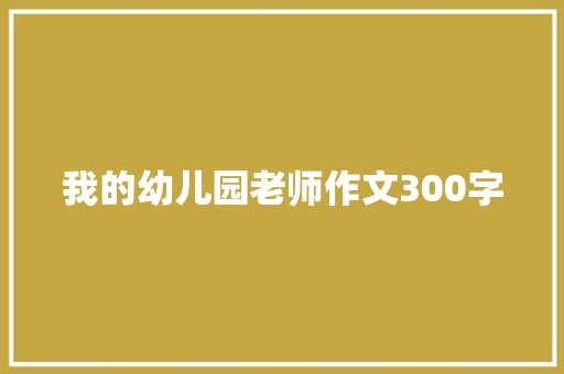 我的幼儿园老师作文300字