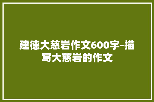 建德大慈岩作文600字-描写大慈岩的作文