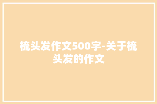 梳头发作文500字-关于梳头发的作文
