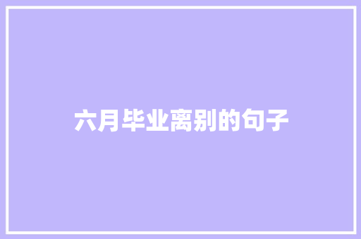 六月毕业离别的句子 知识百科