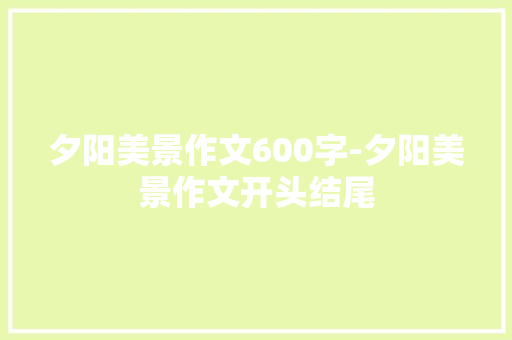夕阳美景作文600字-夕阳美景作文开头结尾