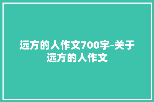 远方的人作文700字-关于远方的人作文