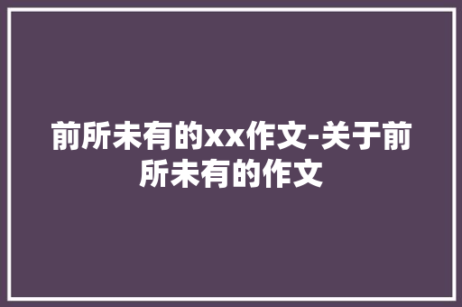 前所未有的xx作文-关于前所未有的作文