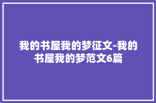 我的书屋我的梦征文-我的书屋我的梦范文6篇