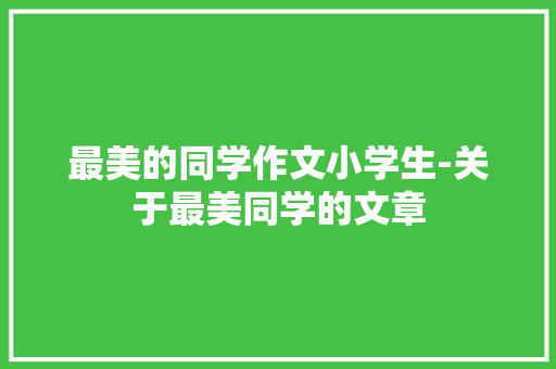 最美的同学作文小学生-关于最美同学的文章