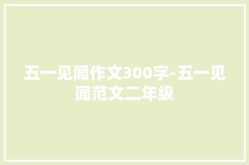 五一见闻作文300字-五一见闻范文二年级