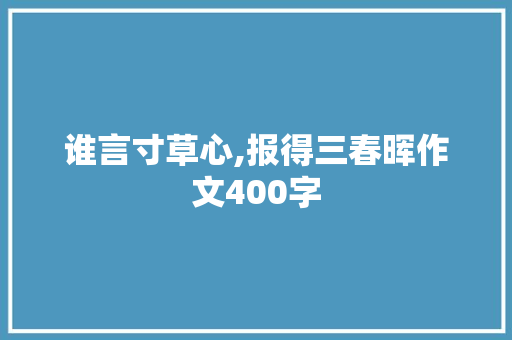 谁言寸草心,报得三春晖作文400字