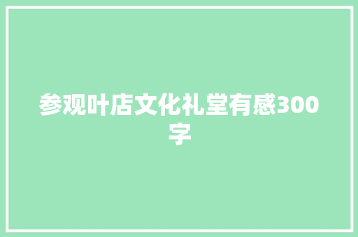 参观叶店文化礼堂有感300字