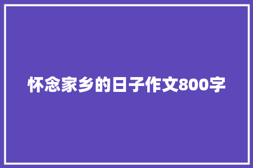 怀念家乡的日子作文800字