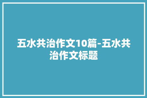 五水共治作文10篇-五水共治作文标题