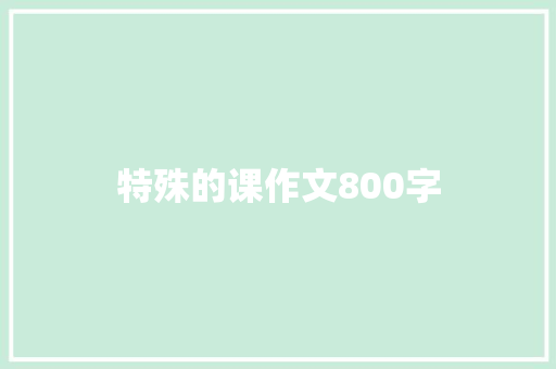 特殊的课作文800字 知识百科