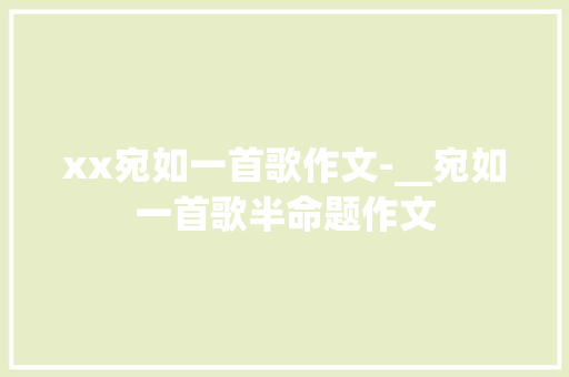 xx宛如一首歌作文-__宛如一首歌半命题作文 知识百科