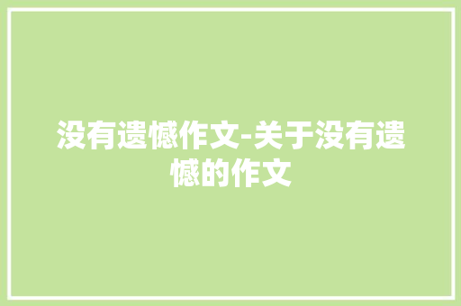 没有遗憾作文-关于没有遗憾的作文